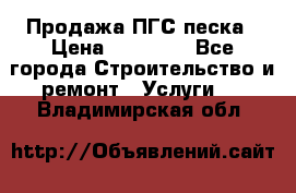 Продажа ПГС песка › Цена ­ 10 000 - Все города Строительство и ремонт » Услуги   . Владимирская обл.